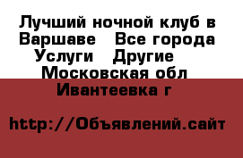 Лучший ночной клуб в Варшаве - Все города Услуги » Другие   . Московская обл.,Ивантеевка г.